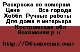 Раскраска но номерам › Цена ­ 500 - Все города Хобби. Ручные работы » Для дома и интерьера   . Костромская обл.,Вохомский р-н